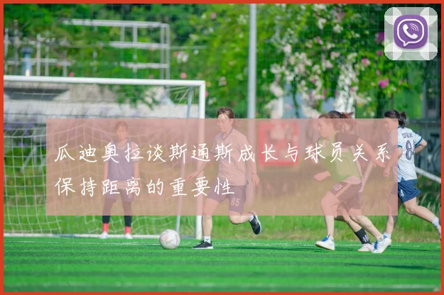 瓜迪奥拉谈斯通斯成长与球员关系保持距离的重要性