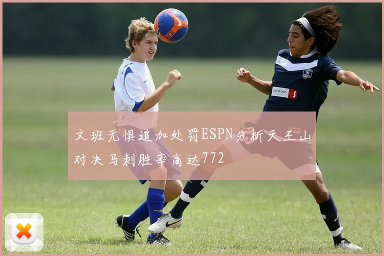 文班无惧追加处罚ESPN分析天王山对决马刺胜率高达772