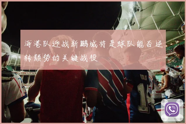 海港队迎战新鹏城将是球队能否逆转颓势的关键战役