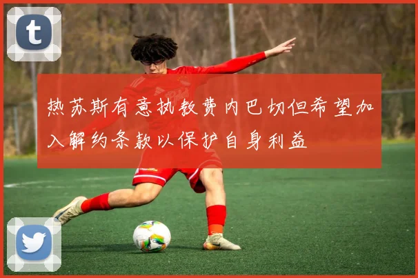 热苏斯有意执教费内巴切但希望加入解约条款以保护自身利益